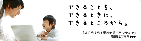できることを、できるときに、できるところから。「はじめよう！学校支援ボランティア」詳細はこちら
